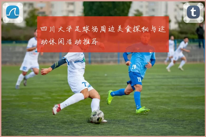 四川大学足球场周边美食探秘与运动休闲活动推荐