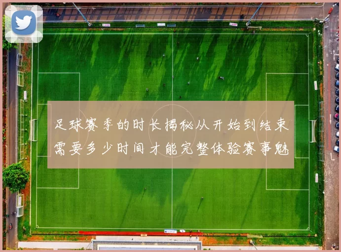 足球赛季的时长揭秘从开始到结束需要多少时间才能完整体验赛事魅力
