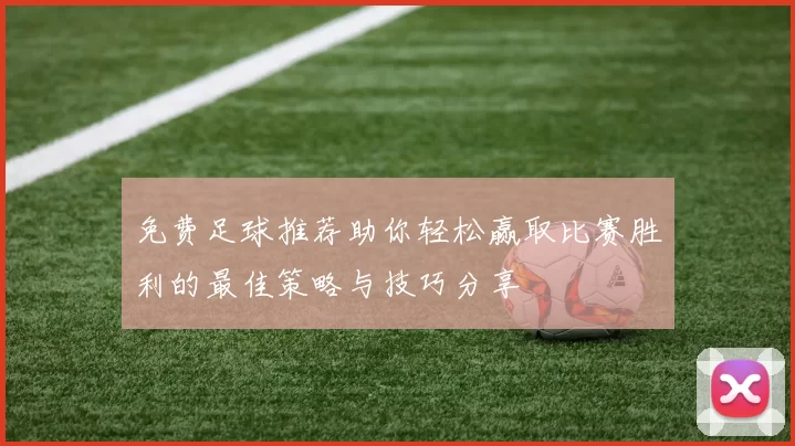 免费足球推荐助你轻松赢取比赛胜利的最佳策略与技巧分享