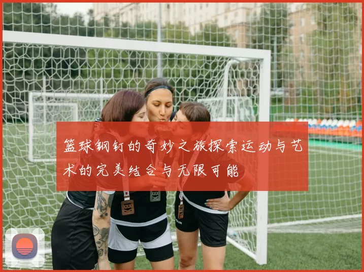 篮球钢钉的奇妙之旅探索运动与艺术的完美结合与无限可能