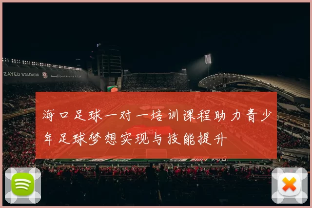 海口足球一对一培训课程助力青少年足球梦想实现与技能提升